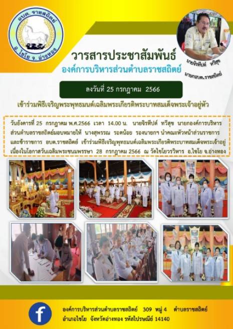 ลงวันที่ 25 กรกฎาคม 2566 เข้าร่วมพิธีเจริญพระพุทธมนค์เฉลิมพระเกียรติพระบาทสมเด็จพระเจ้าอยู่หัว วันอังคารที่ 25 กรกฎาคม พ.ศ.2566 เวลา 14.00 น. นายจิรทีปต์ ทวีสุข นายกองค์การบริหาร ส่วนตำบลราชสถิตย์มอบหมายให้ นางสุพรรณ รอดน้อย รองนายกฯ นำคณะหัวหน้ส่วนราชการ และขำราชการ อบต.ราชสถิย์ เข้าร่วมพิธีเจริญพุทธมนต์เจสิมพระเกียรติพระบาทสมเด็จพระเจ้าอยู่ เนื่องในโอกาสวันเฉลิมพระชนมพรรษา 28 กรกฎาคม 2566 ณ วัดใชโยวรวิหาร อ.ไขโย จ.อ่างทอง